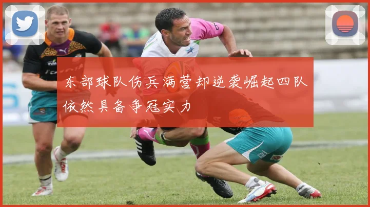 东部球队伤兵满营却逆袭崛起四队依然具备争冠实力