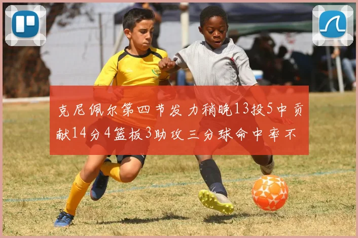 克尼佩尔第四节发力稍晚13投5中贡献14分4篮板3助攻三分球命中率不佳