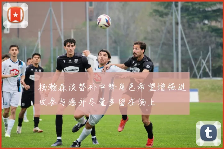 杨瀚森谈替补中锋角色希望增强进攻参与感并尽量多留在场上