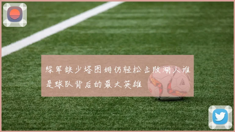 绿军缺少塔图姆仍轻松击败湖人谁是球队背后的最大英雄