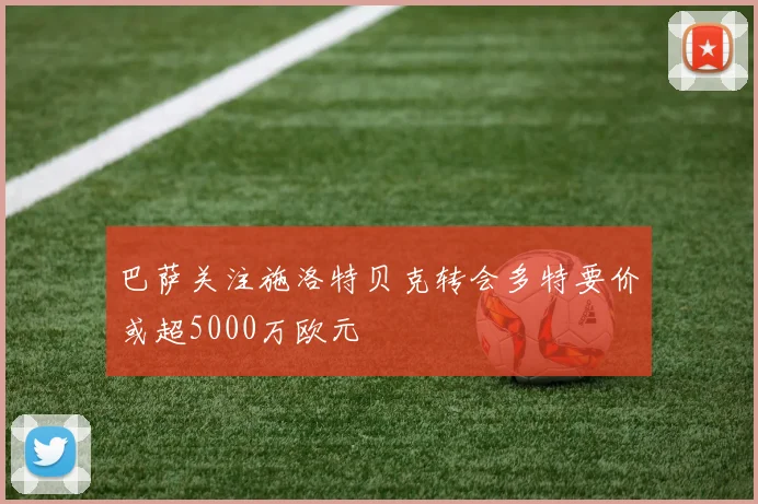 巴萨关注施洛特贝克转会多特要价或超5000万欧元