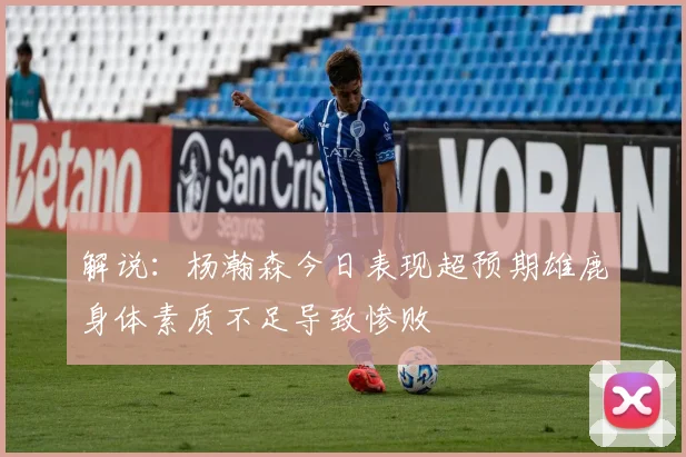 解说：杨瀚森今日表现超预期雄鹿身体素质不足导致惨败