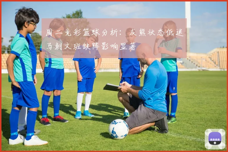 周二竞彩篮球分析：灰熊状态低迷马刺文班缺阵影响显著