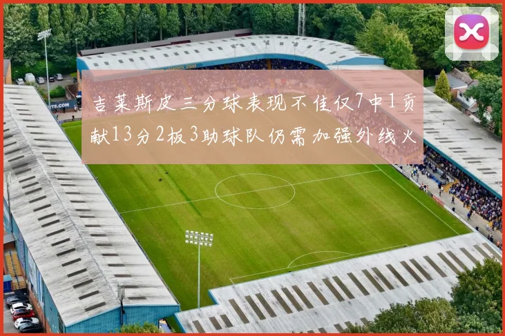 吉莱斯皮三分球表现不佳仅7中1贡献13分2板3助球队仍需加强外线火力