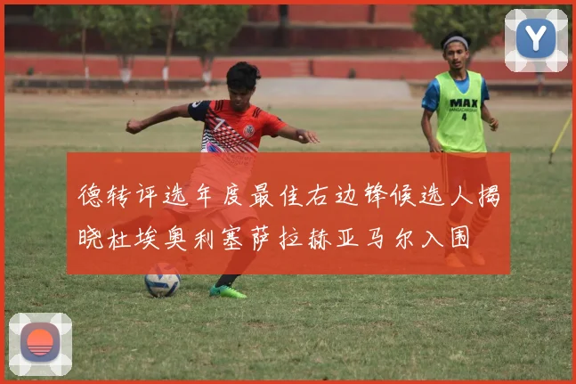 德转评选年度最佳右边锋候选人揭晓杜埃奥利塞萨拉赫亚马尔入围