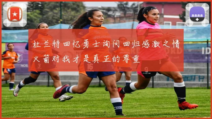 杜兰特回忆勇士询问回归感激之情火箭对我才是真正的尊重