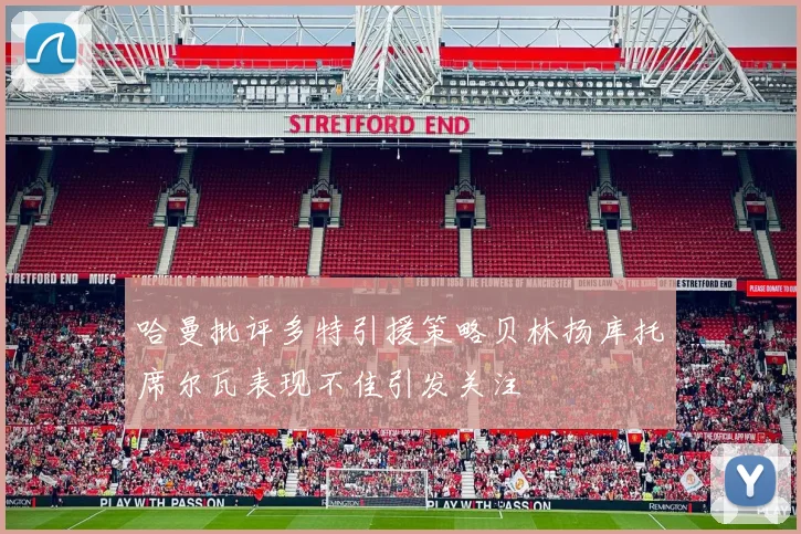 哈曼批评多特引援策略贝林扬库托席尔瓦表现不佳引发关注